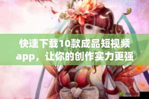 成品短视频软件大全下载手机版:满足您多样需求的必备选择