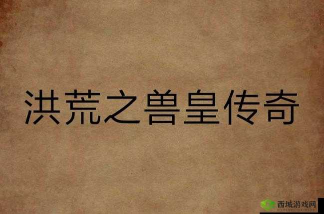 外国兽皇的传奇冒险之旅:探索未知世界的奇幻征程