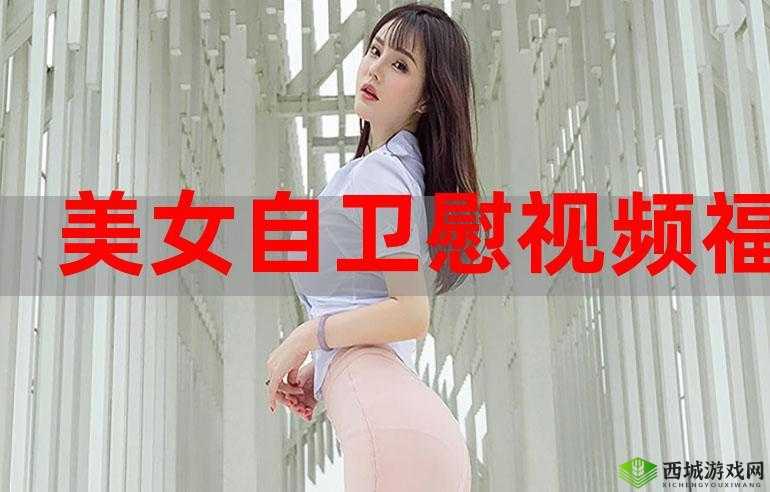 免费看美女视频的app:海量精彩美女视频等你观赏