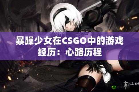 暴躁少女CSGO 图片背后的故事是什么:探寻真相与隐秘